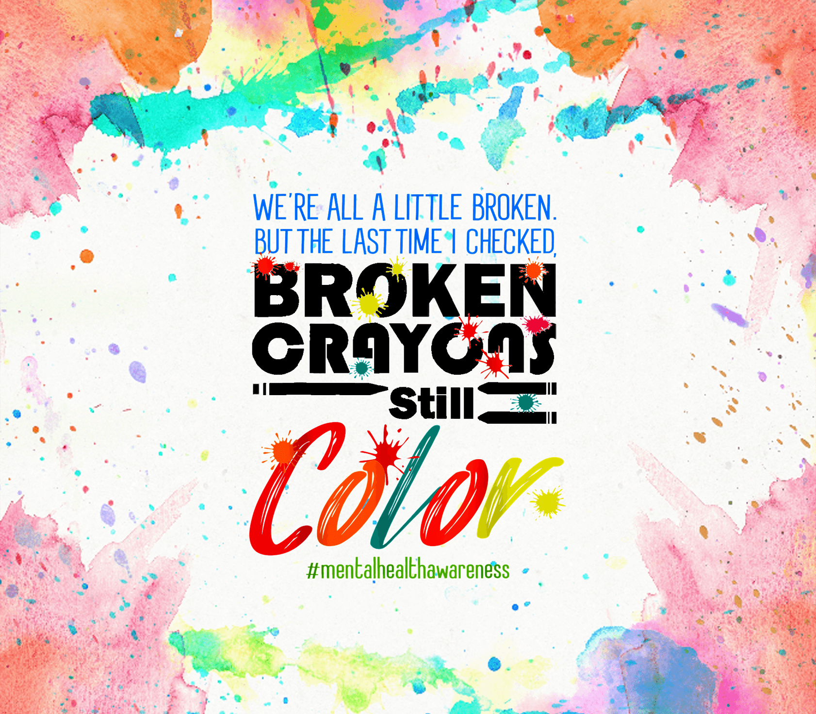 Watercolor splashes frame the quote 'Broken crayons still color' with the hashtag mental health awareness.